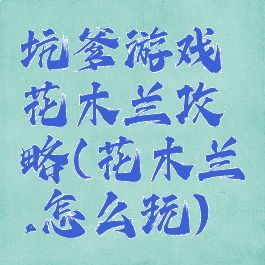 坑爹游戏花木兰攻略(花木兰,怎么玩)