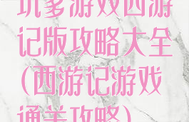 坑爹游戏西游记版攻略大全(西游记游戏通关攻略)