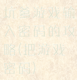 坑爹游戏输入密码的攻略(把游戏密码)