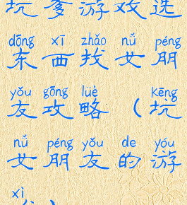 坑爹游戏选东西找女朋友攻略(坑女朋友的游戏)