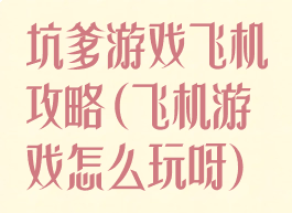 坑爹游戏飞机攻略(飞机游戏怎么玩呀)