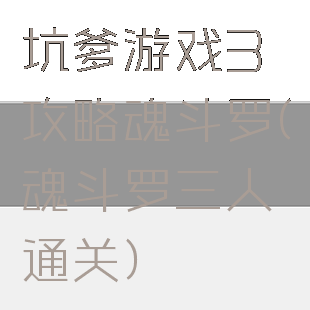 坑爹游戏3攻略魂斗罗(魂斗罗三人通关)