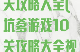 坑爹游戏10关攻略大全(坑爹游戏10关攻略大全视频)