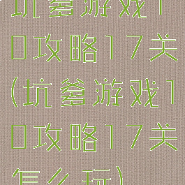 坑爹游戏10攻略17关(坑爹游戏10攻略17关怎么玩)