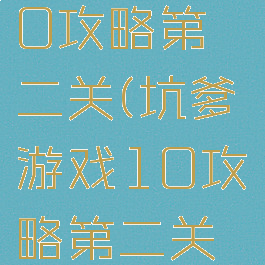 坑爹游戏10攻略第二关(坑爹游戏10攻略第二关怎么玩)