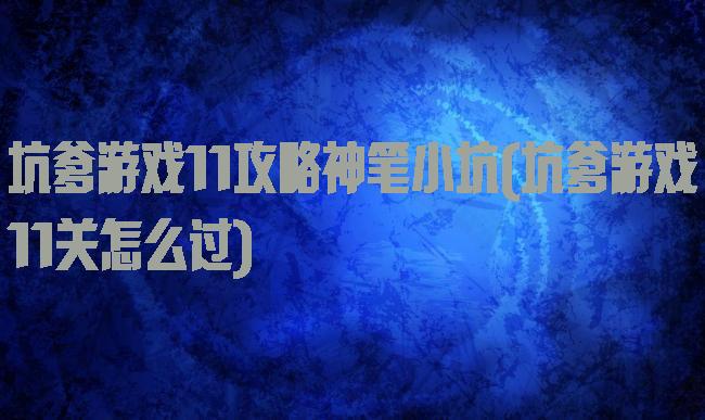 坑爹游戏11攻略神笔小坑(坑爹游戏11关怎么过)