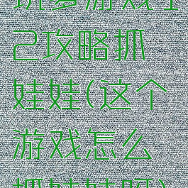 坑爹游戏12攻略抓娃娃(这个游戏怎么抓娃娃呀)
