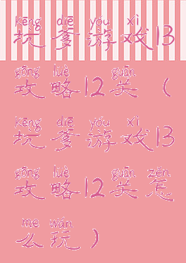 坑爹游戏13攻略12关(坑爹游戏13攻略12关怎么玩)
