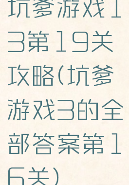 坑爹游戏13第19关攻略(坑爹游戏3的全部答案第16关)