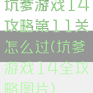 坑爹游戏14攻略第11关怎么过(坑爹游戏14全攻略图片)