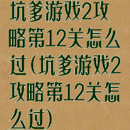 坑爹游戏2攻略第12关怎么过(坑爹游戏2攻略第12关怎么过)