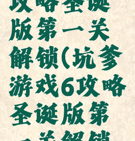 坑爹游戏6攻略圣诞版第一关解锁(坑爹游戏6攻略圣诞版第一关解锁视频)