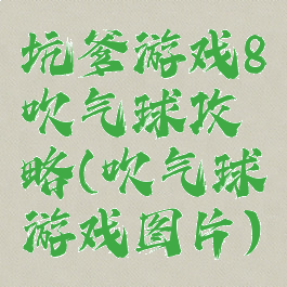 坑爹游戏8吹气球攻略(吹气球游戏图片)