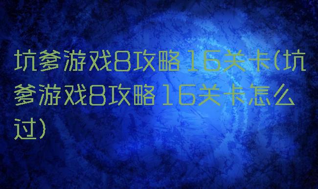 坑爹游戏8攻略16关卡(坑爹游戏8攻略16关卡怎么过)