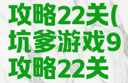 坑爹游戏9攻略22关(坑爹游戏9攻略22关怎么过)