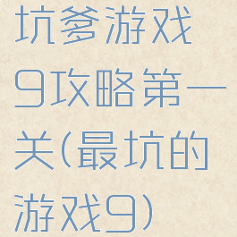 坑爹游戏9攻略第一关(最坑的游戏9)