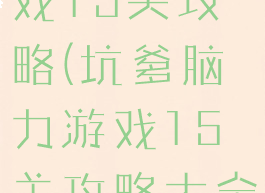 坑爹脑力游戏15关攻略(坑爹脑力游戏15关攻略大全)