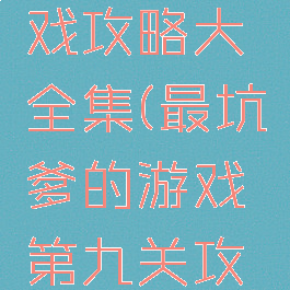 坑爹9游戏攻略大全集(最坑爹的游戏第九关攻略)