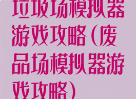 垃圾场模拟器游戏攻略(废品场模拟器游戏攻略)