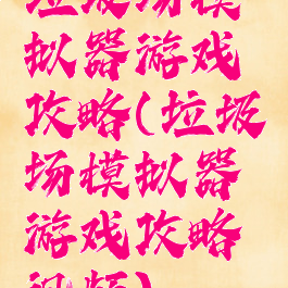 垃圾场模拟器游戏攻略(垃圾场模拟器游戏攻略视频)