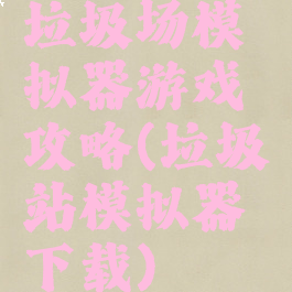 垃圾场模拟器游戏攻略(垃圾站模拟器下载)