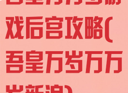 吾皇万万岁游戏后宫攻略(吾皇万岁万万岁新浪)