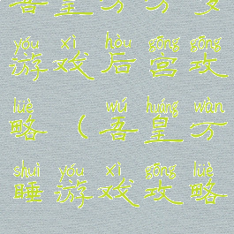 吾皇万万岁游戏后宫攻略(吾皇万睡游戏攻略)