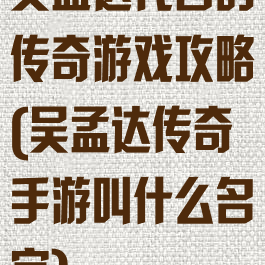 吴孟达代言的传奇游戏攻略(吴孟达传奇手游叫什么名字)
