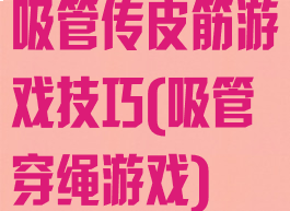 吸管传皮筋游戏技巧(吸管穿绳游戏)