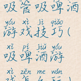 吸管吸啤酒游戏技巧(吸啤酒游戏怎么玩)