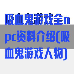 吸血鬼游戏全npc资料介绍(吸血鬼游戏人物)