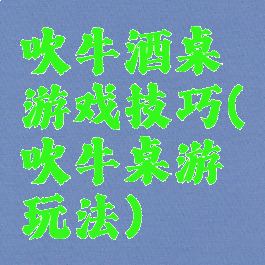 吹牛酒桌游戏技巧(吹牛桌游玩法)