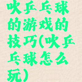 吹乒乓球的游戏的技巧(吹乒乓球怎么玩)
