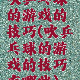 吹乒乓球的游戏的技巧(吹乒乓球的游戏的技巧有哪些)