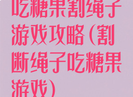 吃糖果割绳子游戏攻略(割断绳子吃糖果游戏)