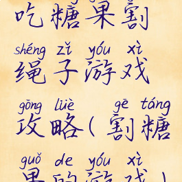 吃糖果割绳子游戏攻略(割糖果的游戏)