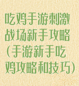 吃鸡手游刺激战场新手攻略(手游新手吃鸡攻略和技巧)
