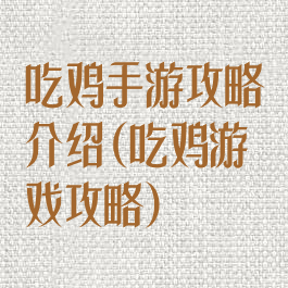 吃鸡手游攻略介绍(吃鸡游戏攻略)