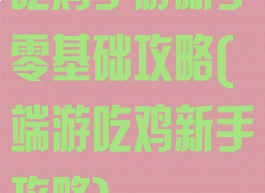 吃鸡手游新手零基础攻略(端游吃鸡新手攻略)