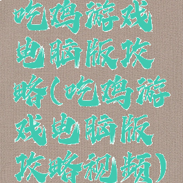 吃鸡游戏电脑版攻略(吃鸡游戏电脑版攻略视频)