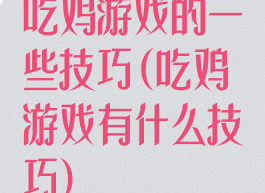 吃鸡游戏的一些技巧(吃鸡游戏有什么技巧)