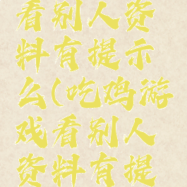 吃鸡游戏看别人资料有提示么(吃鸡游戏看别人资料有提示么嘛)