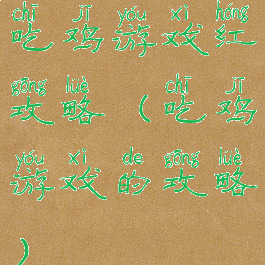 吃鸡游戏红攻略(吃鸡游戏的攻略)