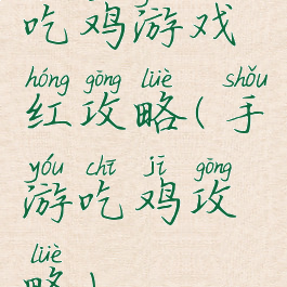 吃鸡游戏红攻略(手游吃鸡攻略)