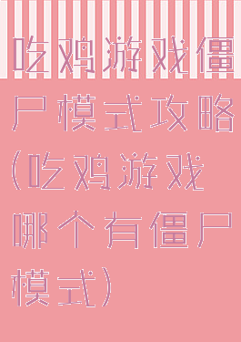 吃鸡游戏僵尸模式攻略(吃鸡游戏哪个有僵尸模式)