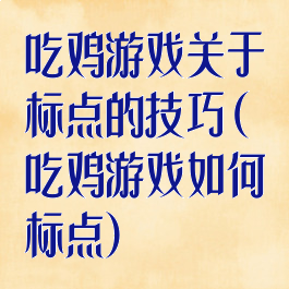 吃鸡游戏关于标点的技巧(吃鸡游戏如何标点)