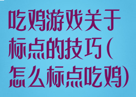 吃鸡游戏关于标点的技巧(怎么标点吃鸡)
