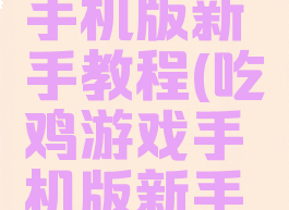 吃鸡游戏手机版新手教程(吃鸡游戏手机版新手教程视频)