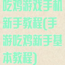 吃鸡游戏手机新手教程(手游吃鸡新手基本教程)