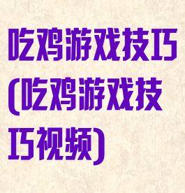 吃鸡游戏技巧(吃鸡游戏技巧视频)